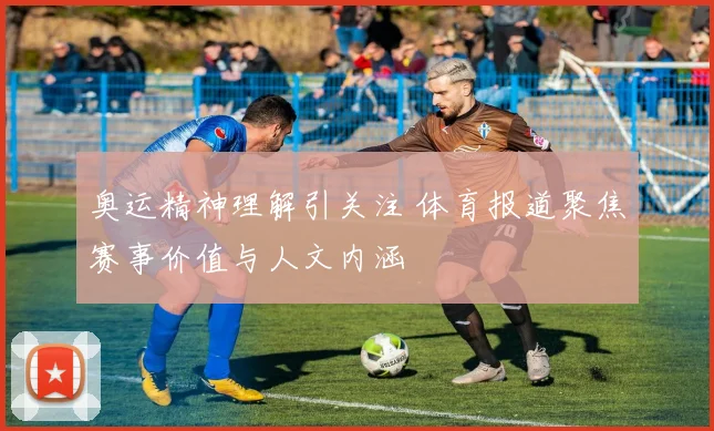奥运精神理解引关注 体育报道聚焦赛事价值与人文内涵