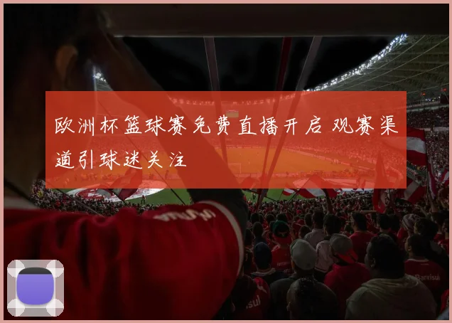 欧洲杯篮球赛免费直播开启 观赛渠道引球迷关注