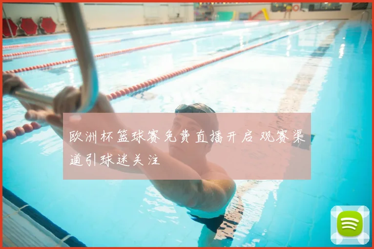 欧洲杯篮球赛免费直播开启 观赛渠道引球迷关注