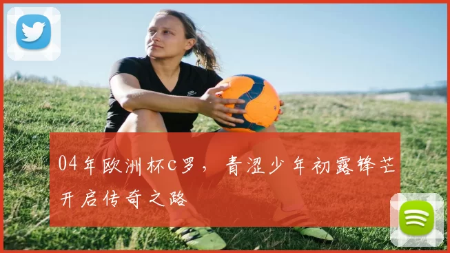 04年欧洲杯c罗，青涩少年初露锋芒开启传奇之路