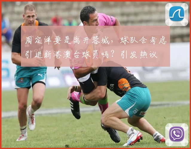 周定洋要是离开蓉城，球队会考虑引进新港澳台球员吗？引发热议