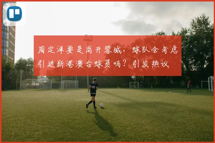 周定洋要是离开蓉城，球队会考虑引进新港澳台球员吗？引发热议